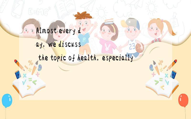 Almost every day, we discuss the topic of health, especially