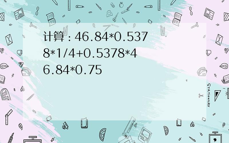 计算：46.84*0.5378*1/4+0.5378*46.84*0.75