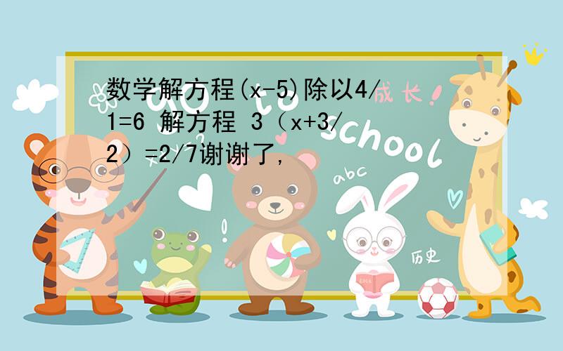 数学解方程(x-5)除以4/1=6 解方程 3（x+3/2）=2/7谢谢了,