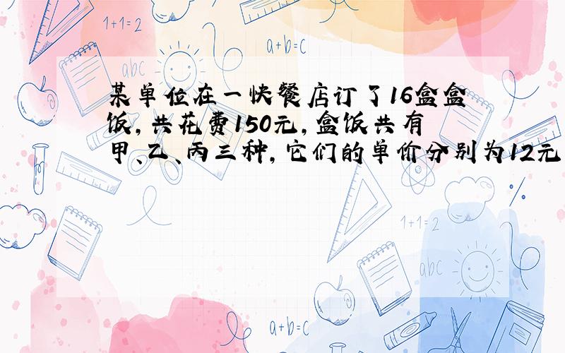 某单位在一快餐店订了16盒盒饭，共花费150元，盒饭共有甲、乙、丙三种，它们的单价分别为12元、10元、8元.那么可能的