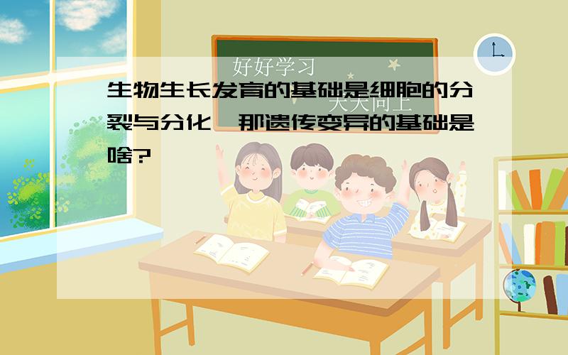 生物生长发育的基础是细胞的分裂与分化,那遗传变异的基础是啥?