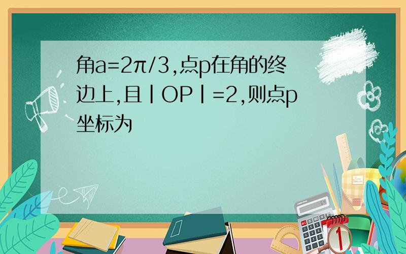 角a=2π/3,点p在角的终边上,且|OP|=2,则点p坐标为