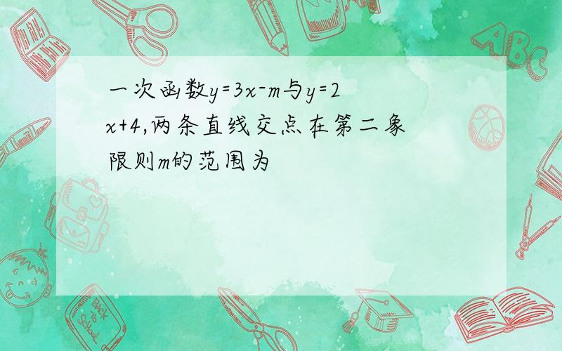 一次函数y=3x-m与y=2x+4,两条直线交点在第二象限则m的范围为