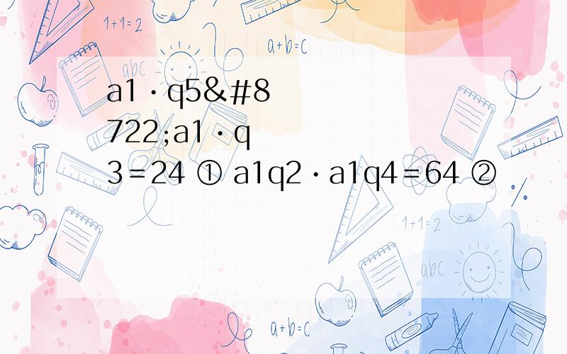 a1•q5−a1•q3＝24 ① a1q2•a1q4＝64 ②