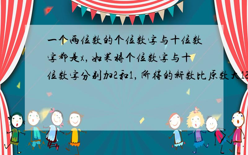 一个两位数的个位数字与十位数字都是x，如果将个位数字与十位数字分别加2和1，所得的新数比原数大12，则可列的方程是（