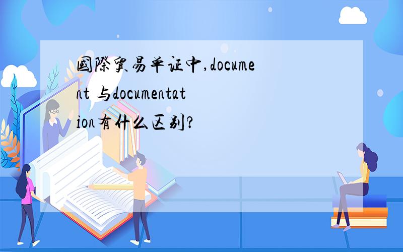 国际贸易单证中,document 与documentation有什么区别?