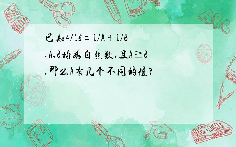 已知4/15=1/A+1/B,A,B均为自然数,且A≧B,那么A有几个不同的值?