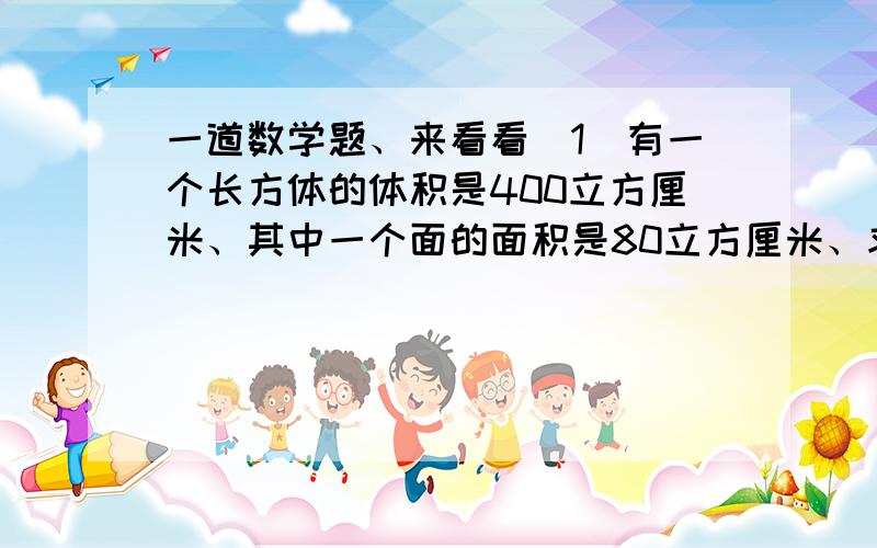 一道数学题、来看看（1）有一个长方体的体积是400立方厘米、其中一个面的面积是80立方厘米、求与这个面垂直的所有棱长的总