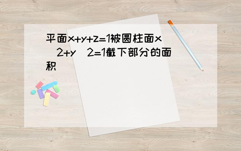 平面x+y+z=1被圆柱面x^2+y^2=1截下部分的面积