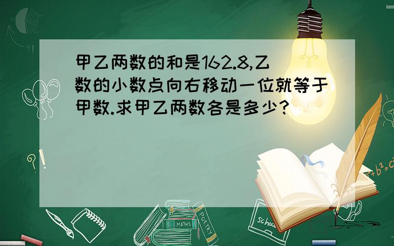 甲乙两数的和是162.8,乙数的小数点向右移动一位就等于甲数.求甲乙两数各是多少?