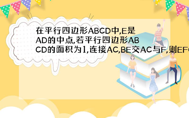 在平行四边形ABCD中,E是AD的中点,若平行四边形ABCD的面积为1,连接AC,BE交AC与F,则EFC面积为?