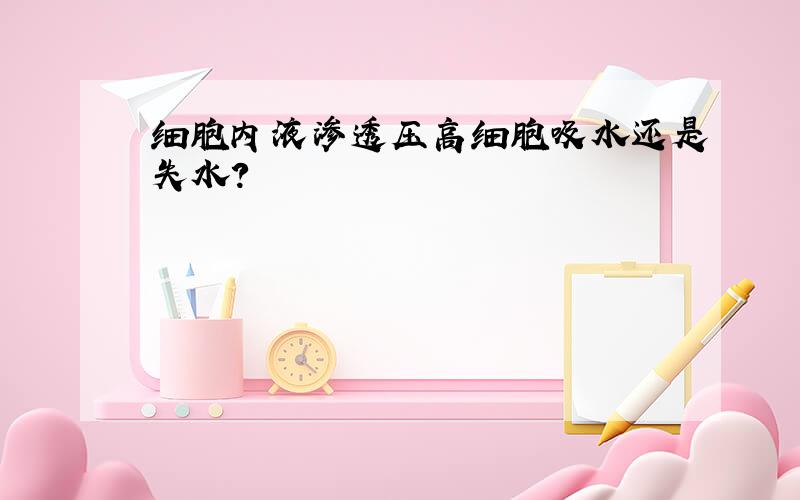 细胞内液渗透压高细胞吸水还是失水?