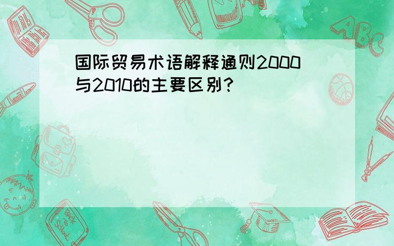 国际贸易术语解释通则2000与2010的主要区别?