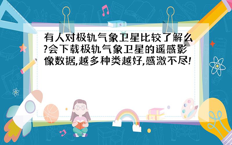 有人对极轨气象卫星比较了解么?会下载极轨气象卫星的遥感影像数据,越多种类越好,感激不尽!