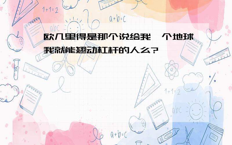 欧几里得是那个说给我一个地球我就能翘动杠杆的人么?