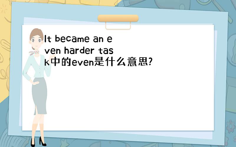 It became an even harder task中的even是什么意思?