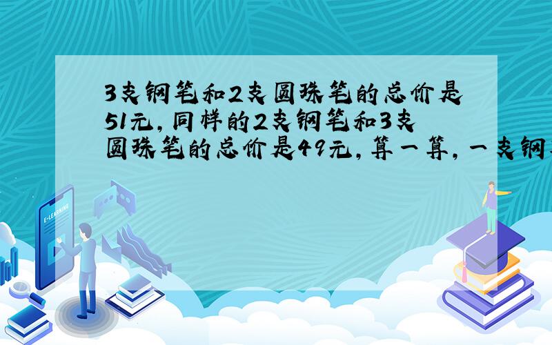 3支钢笔和2支圆珠笔的总价是51元,同样的2支钢笔和3支圆珠笔的总价是49元,算一算,一支钢笔多少钱,一支圆珠笔多少钱?