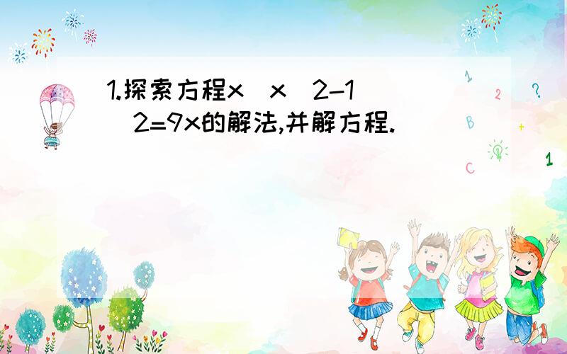 1.探索方程x(x^2-1)^2=9x的解法,并解方程.