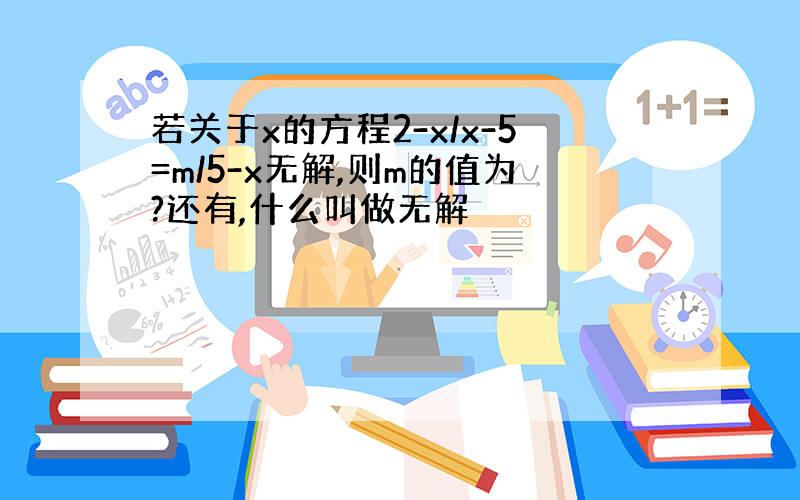 若关于x的方程2-x/x-5=m/5-x无解,则m的值为?还有,什么叫做无解