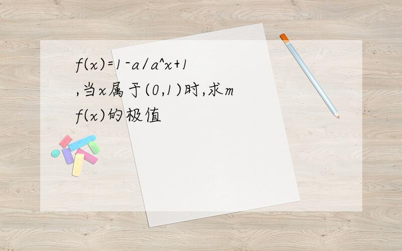 f(x)=1-a/a^x+1,当x属于(0,1)时,求mf(x)的极值