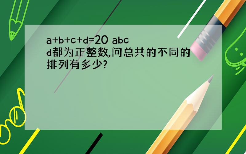 a+b+c+d=20 abcd都为正整数,问总共的不同的排列有多少?