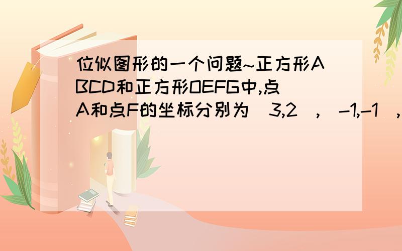 位似图形的一个问题~正方形ABCD和正方形OEFG中,点A和点F的坐标分别为(3,2),(-1,-1),则两个正方形的位