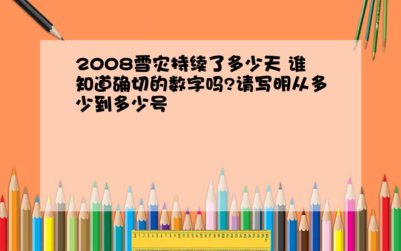 2008雪灾持续了多少天 谁知道确切的数字吗?请写明从多少到多少号