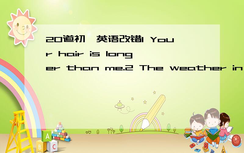 20道初一英语改错1 Your hair is longer than me.2 The weather in Beij