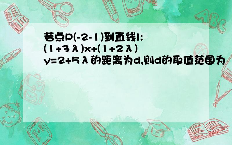 若点P(-2-1)到直线l:(1+3λ)x+(1+2λ)y=2+5λ的距离为d,则d的取值范围为