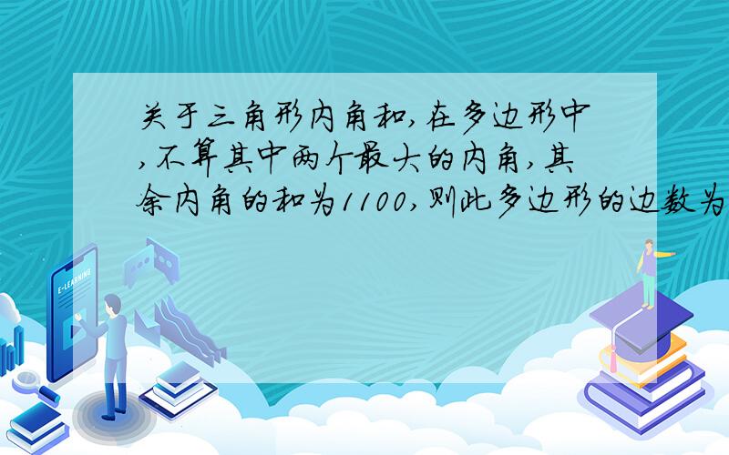 关于三角形内角和,在多边形中,不算其中两个最大的内角,其余内角的和为1100,则此多边形的边数为?