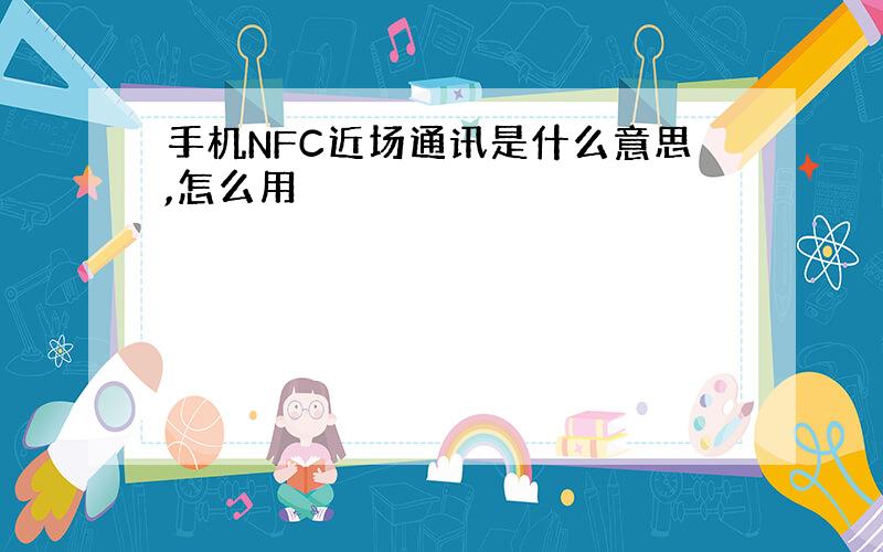 手机NFC近场通讯是什么意思,怎么用