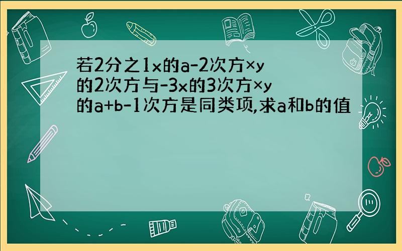 若2分之1x的a-2次方×y的2次方与-3x的3次方×y的a+b-1次方是同类项,求a和b的值