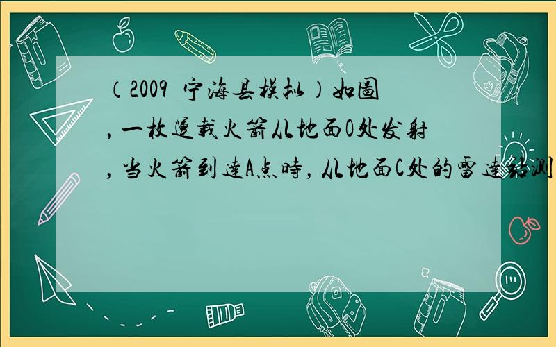 （2009•宁海县模拟）如图，一枚运载火箭从地面O处发射，当火箭到达A点时，从地面C处的雷达站测得AC的距离是6km，仰