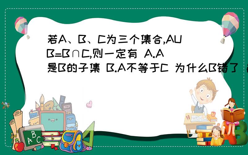 若A、B、C为三个集合,AUB=B∩C,则一定有 A.A是B的子集 B.A不等于C 为什么B错了 能举出个例子来么