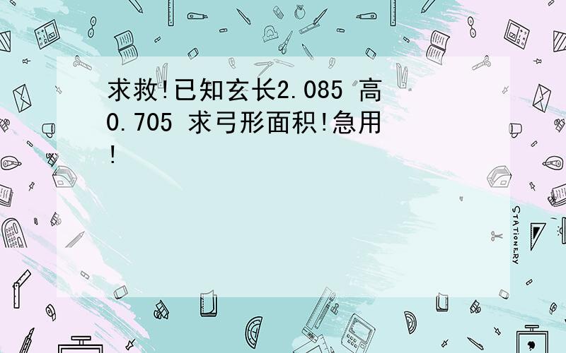 求救!已知玄长2.085 高0.705 求弓形面积!急用!