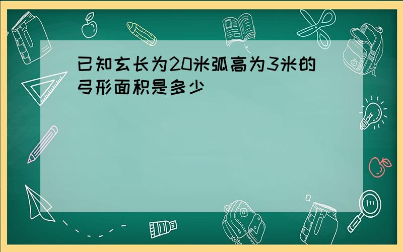 已知玄长为20米弧高为3米的弓形面积是多少