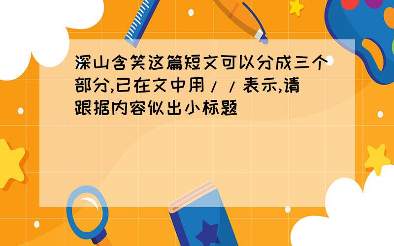 深山含笑这篇短文可以分成三个部分,已在文中用//表示,请跟据内容似出小标题