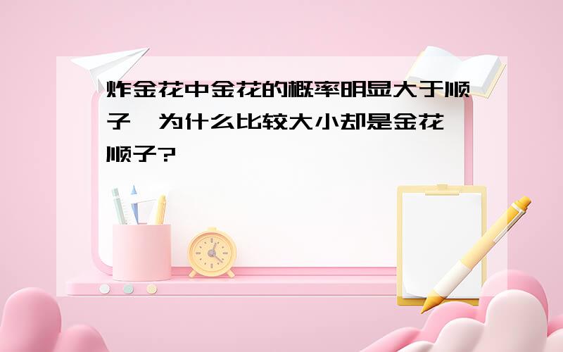 炸金花中金花的概率明显大于顺子,为什么比较大小却是金花＞顺子?