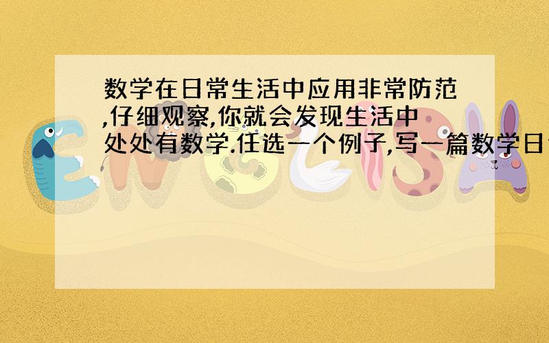 数学在日常生活中应用非常防范,仔细观察,你就会发现生活中处处有数学.任选一个例子,写一篇数学日记.