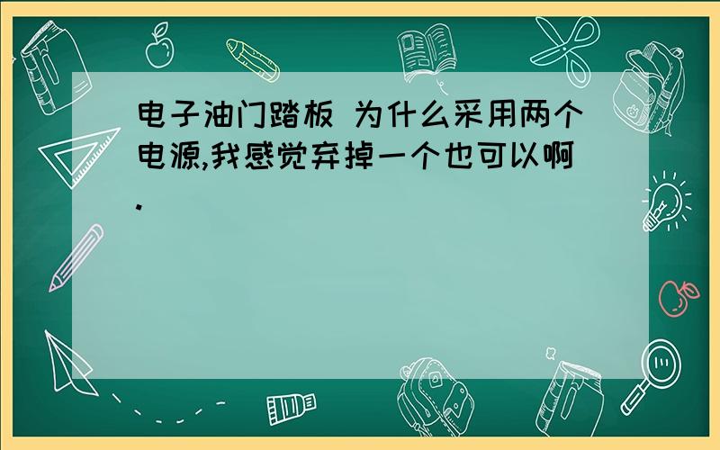 电子油门踏板 为什么采用两个电源,我感觉弃掉一个也可以啊.