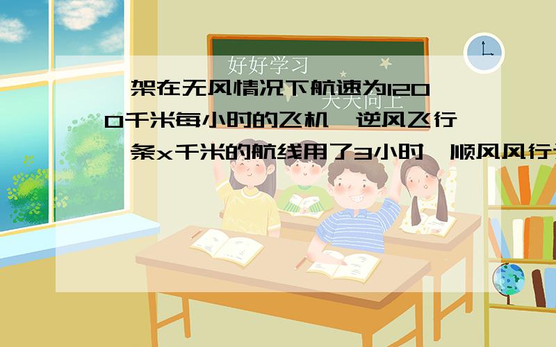 一架在无风情况下航速为1200千米每小时的飞机,逆风飞行一条x千米的航线用了3小时,顺风风行这条航线用了2小时,求这条航