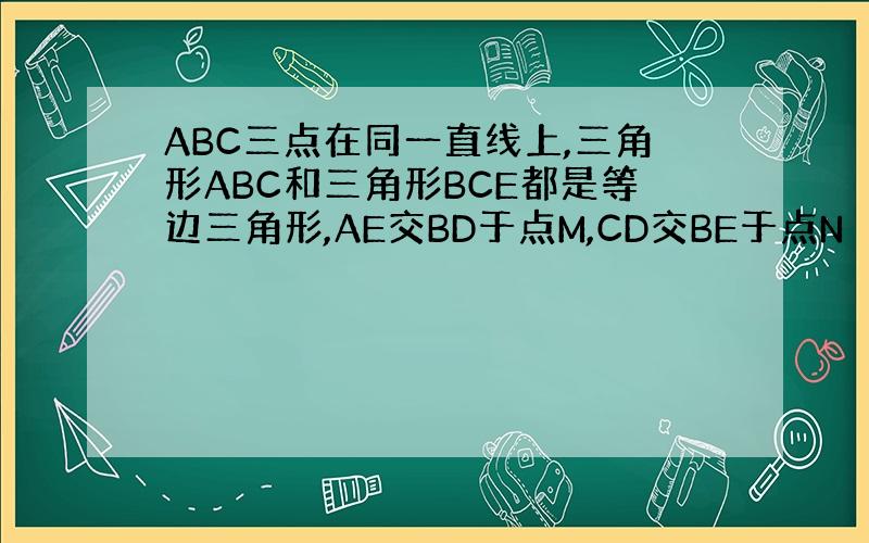 ABC三点在同一直线上,三角形ABC和三角形BCE都是等边三角形,AE交BD于点M,CD交BE于点N