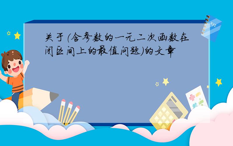 关于（含参数的一元二次函数在闭区间上的最值问题）的文章