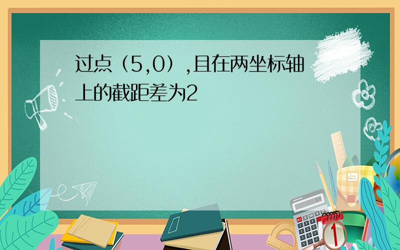 过点（5,0）,且在两坐标轴上的截距差为2