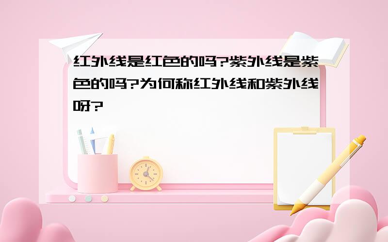 红外线是红色的吗?紫外线是紫色的吗?为何称红外线和紫外线呀?