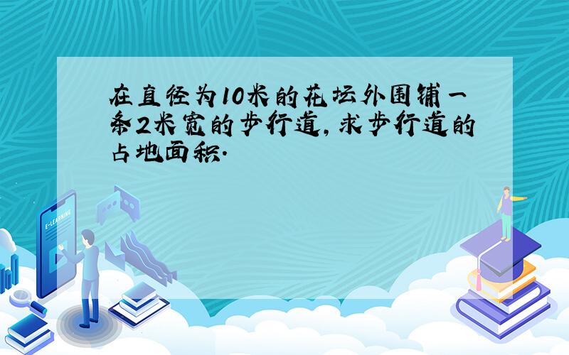 在直径为10米的花坛外围铺一条2米宽的步行道,求步行道的占地面积.