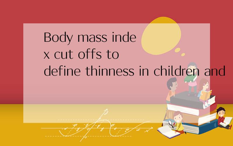 Body mass index cut offs to define thinness in children and