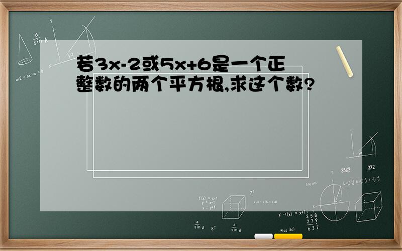 若3x-2或5x+6是一个正整数的两个平方根,求这个数?