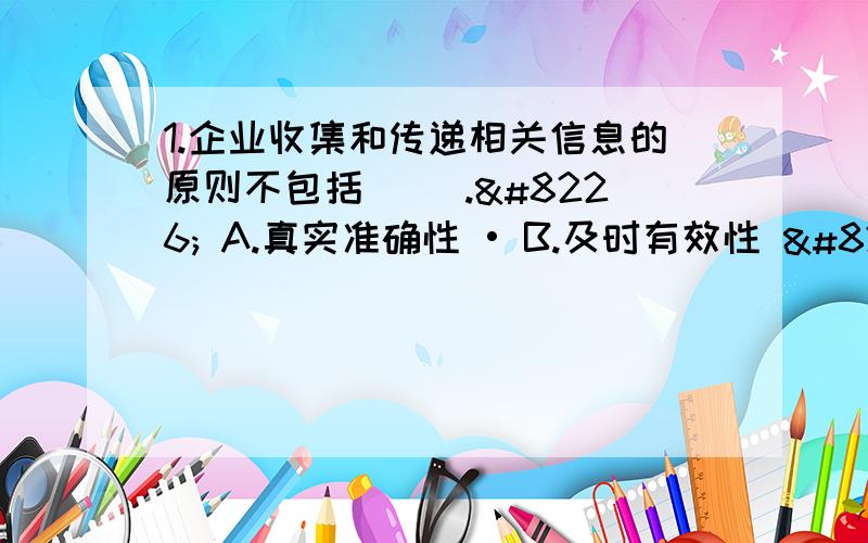 1.企业收集和传递相关信息的原则不包括( ).• A.真实准确性 • B.及时有效性 ̶