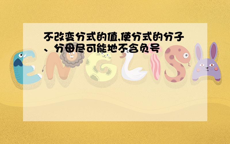 不改变分式的值,使分式的分子、分母尽可能地不含负号